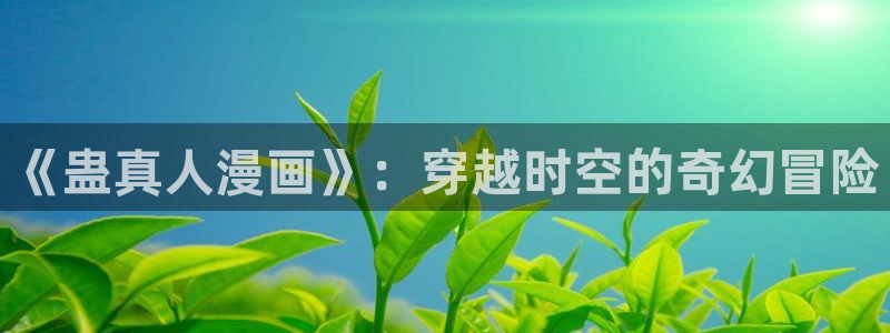 在喵趣漫画：《蛊真人漫画》：穿越时空的奇幻冒险