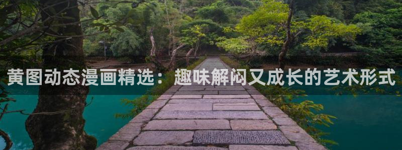 喵趣漫画最新：黄图动态漫画精选：趣味解闷又成长的艺术形式