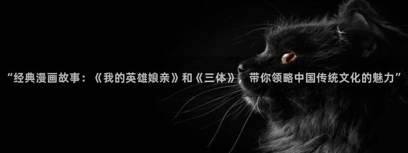 www.喵趣·com：“经典漫画故事：《我的英雄娘亲》和《三体》，带你领略中国传统文化的魅力”