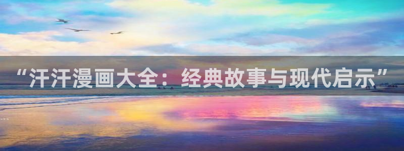 喵趣漫画官网版下载正版：“汗汗漫画大全：经典故事与现代启示”