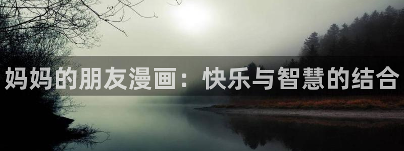 喵趣漫画正：妈妈的朋友漫画：快乐与智慧的结合