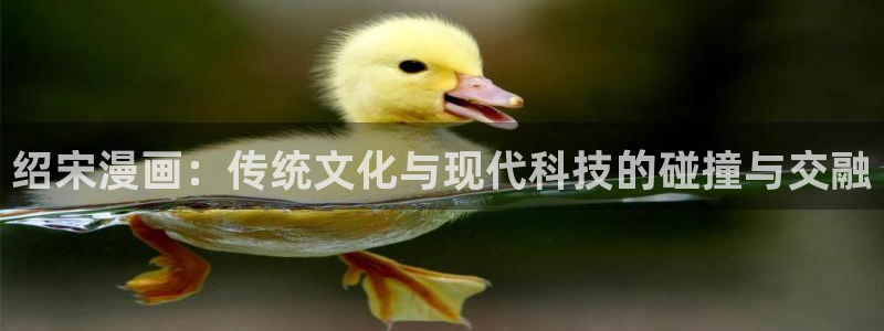 喵趣玩：绍宋漫画：传统文化与现代科技的碰撞与交融