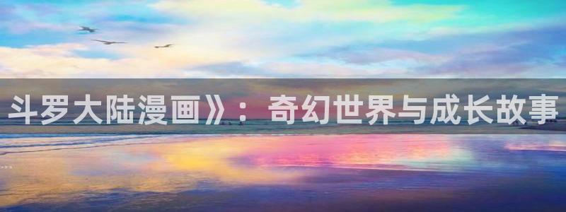 喵趣漫画app下载：斗罗大陆漫画》：奇幻世界与成长故事
