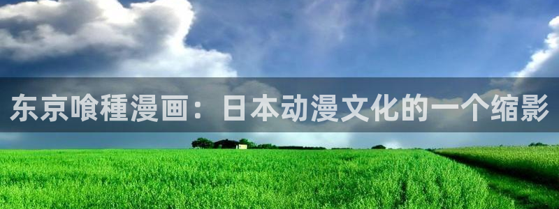 喵趣漫画.apk.1：东京喰種漫画：日本动漫文化的一个缩影