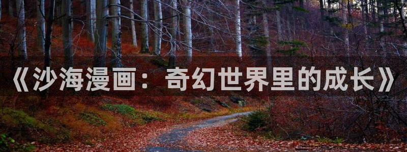 www. 喵趣.top：《沙海漫画：奇幻世界里的成长》