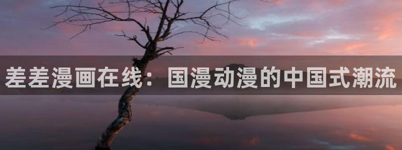 喵趣漫画免费阅读：差差漫画在线：国漫动漫的中国式潮流