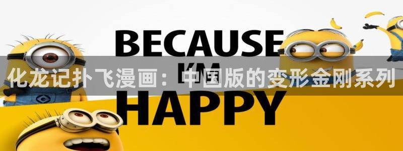喵趣漫画破解版免广告版本：化龙记扑飞漫画：中国版的变形金刚系列
