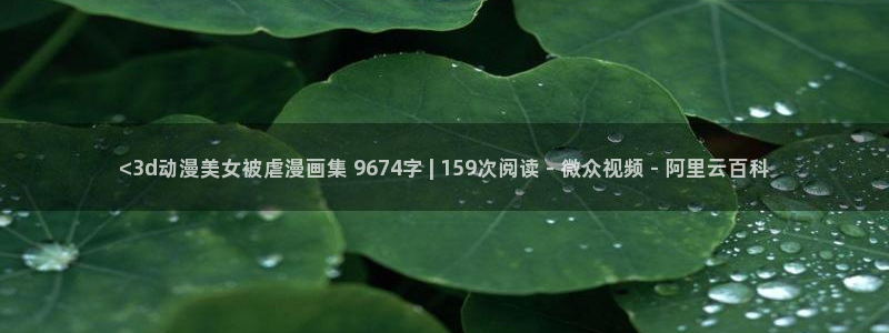 喵趣漫画新版本：<3d动漫美女被虐漫画集 9674字 | 159次阅读 - 微众视频 - 阿里云百科