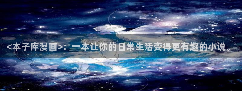 喵趣网址：<本子库漫画>：一本让你的日常生活变得更有趣的小说。