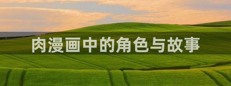 喵趣漫画下载漫画：肉漫画中的角色与故事