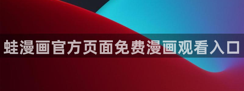 喵趣漫画未删减版：蛙漫画官方页面免费漫画观看入口