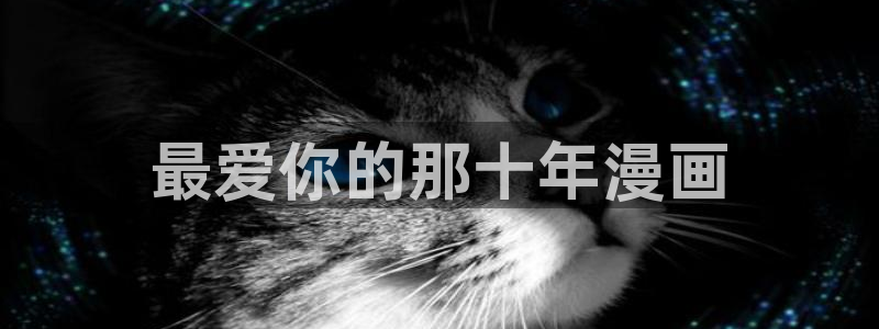 www..喵趣.top：最爱你的那十年漫画
