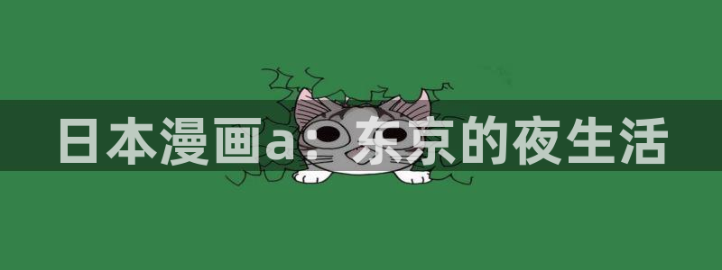 喵趣漫画软件下载：日本漫画a：东京的夜生活