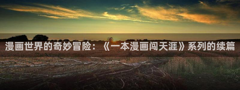 喵趣漫画v1.0.9版本：漫画世界的奇妙冒险：《一本漫画闯天涯》系列的续篇