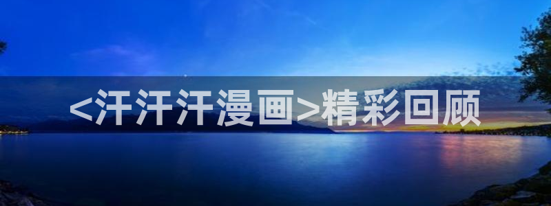 喵趣漫画app最新官方版：<汗汗汗漫画>精彩回顾